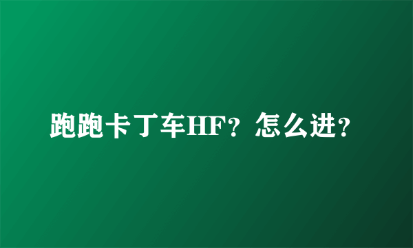 跑跑卡丁车HF？怎么进？