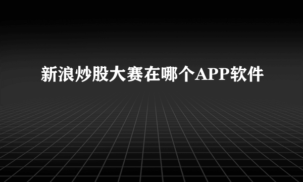 新浪炒股大赛在哪个APP软件