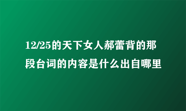 12/25的天下女人郝蕾背的那段台词的内容是什么出自哪里