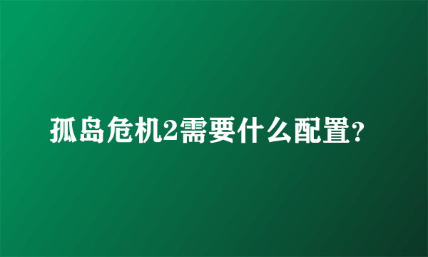 孤岛危机2需要什么配置？