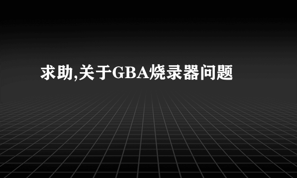 求助,关于GBA烧录器问题