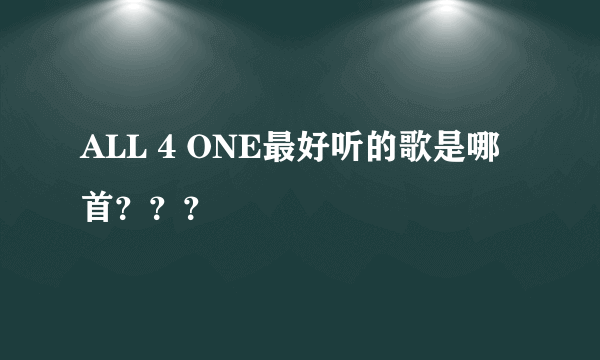 ALL 4 ONE最好听的歌是哪首？？？