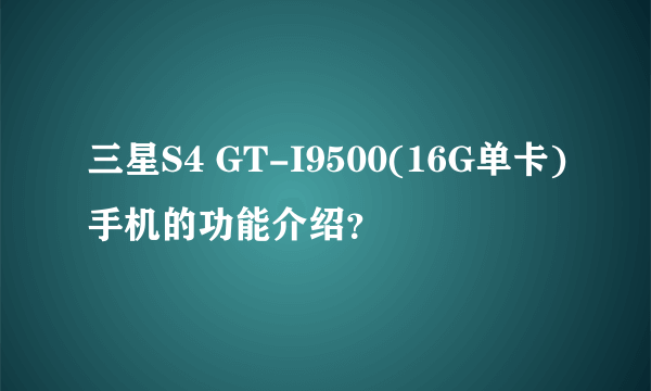 三星S4 GT-I9500(16G单卡)手机的功能介绍？