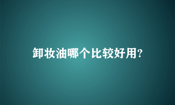 卸妆油哪个比较好用?