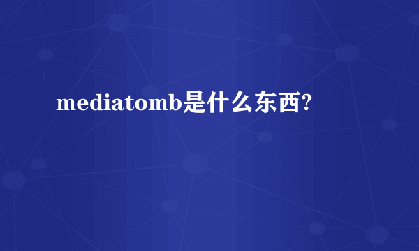 mediatomb是什么东西?