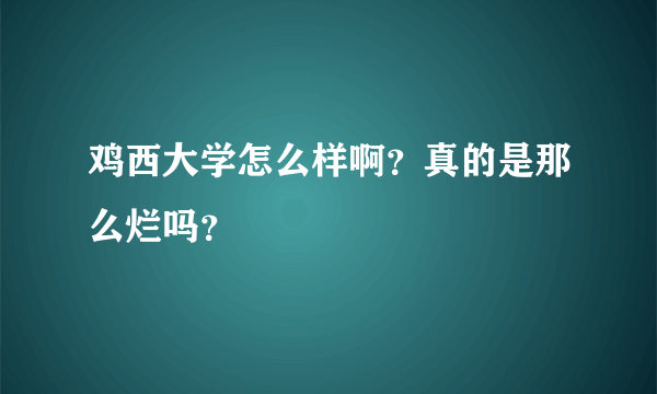 鸡西大学怎么样啊？真的是那么烂吗？