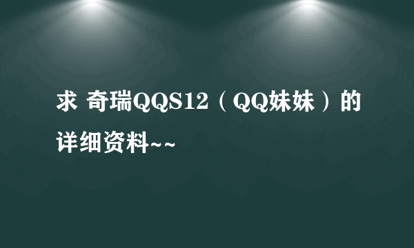 求 奇瑞QQS12（QQ妹妹）的详细资料~~