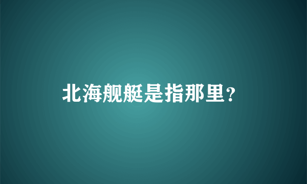 北海舰艇是指那里？