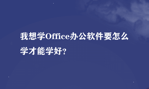 我想学Office办公软件要怎么学才能学好？