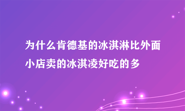 为什么肯德基的冰淇淋比外面小店卖的冰淇凌好吃的多