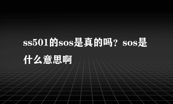 ss501的sos是真的吗？sos是什么意思啊