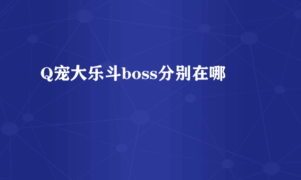 Q宠大乐斗boss分别在哪