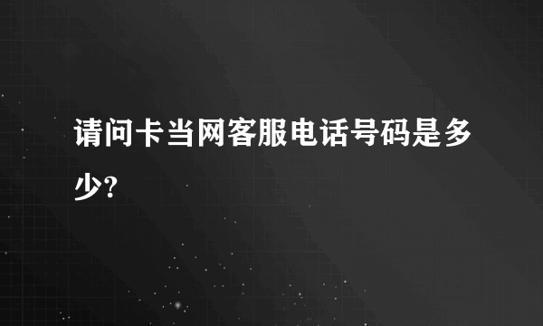 请问卡当网客服电话号码是多少?