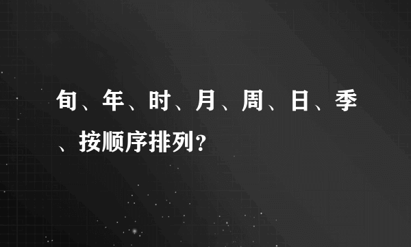 旬、年、时、月、周、日、季、按顺序排列？