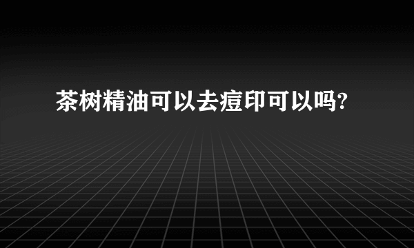 茶树精油可以去痘印可以吗?