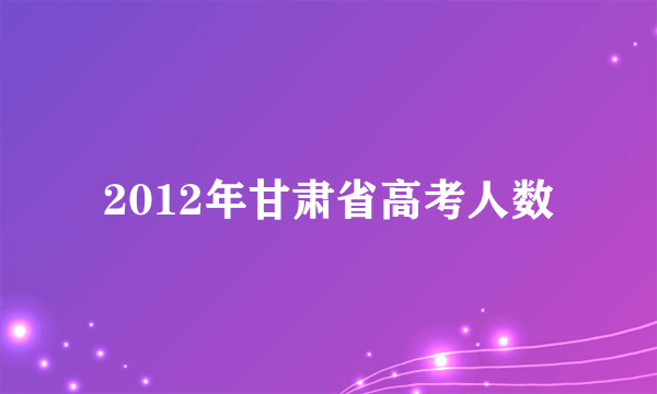 2012年甘肃省高考人数