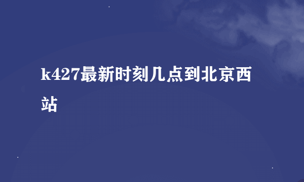 k427最新时刻几点到北京西站