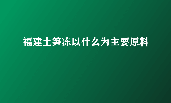 福建土笋冻以什么为主要原料