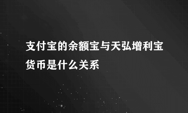 支付宝的余额宝与天弘增利宝货币是什么关系