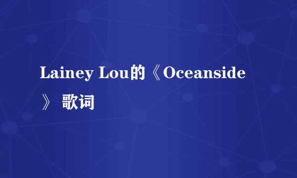 Lainey Lou的《Oceanside》 歌词