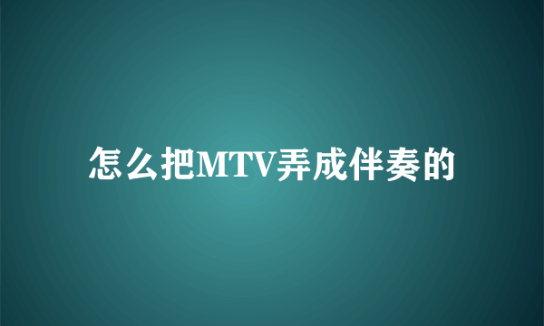 怎么把MTV弄成伴奏的