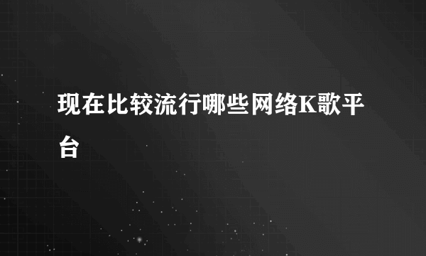 现在比较流行哪些网络K歌平台