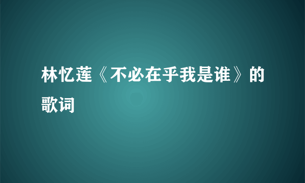 林忆莲《不必在乎我是谁》的歌词