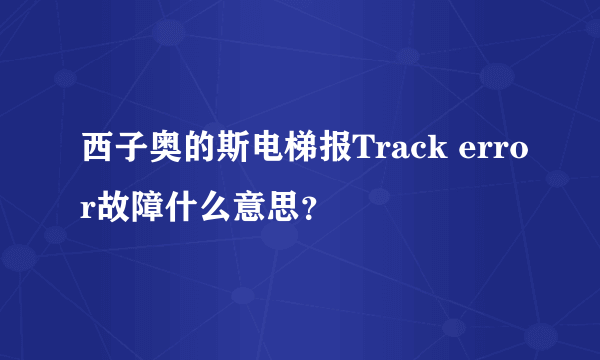 西子奥的斯电梯报Track error故障什么意思？