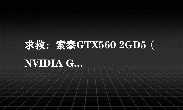 求救：索泰GTX560 2GD5（NVIDIA GTX560）温度过高！