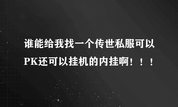 谁能给我找一个传世私服可以PK还可以挂机的内挂啊！！！