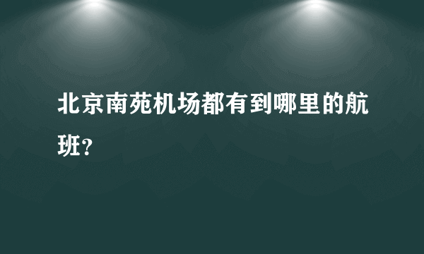 北京南苑机场都有到哪里的航班？