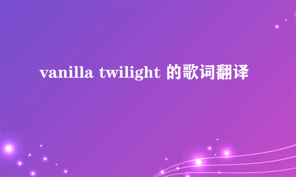 vanilla twilight 的歌词翻译