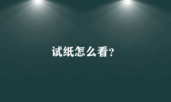 试纸怎么看？