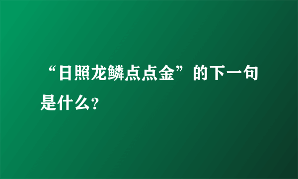 “日照龙鳞点点金”的下一句是什么？