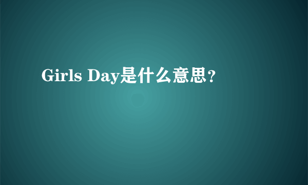 Girls Day是什么意思？