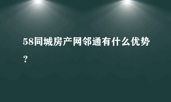 58同城房产网邻通有什么优势？