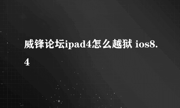 威锋论坛ipad4怎么越狱 ios8.4