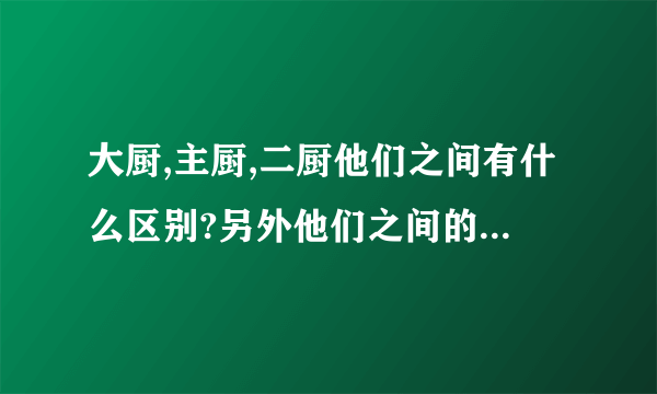 大厨,主厨,二厨他们之间有什么区别?另外他们之间的职责是什么?