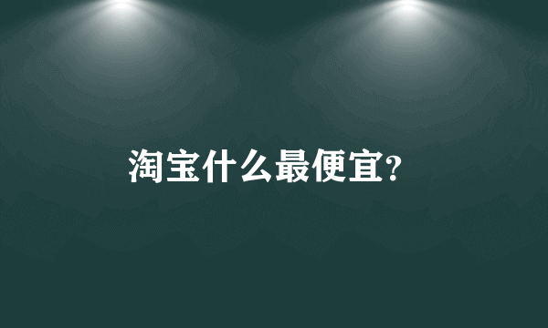 淘宝什么最便宜？