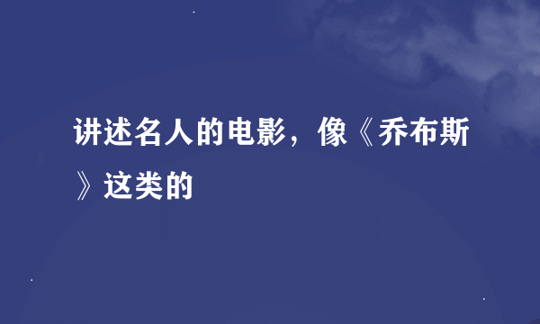 讲述名人的电影，像《乔布斯》这类的