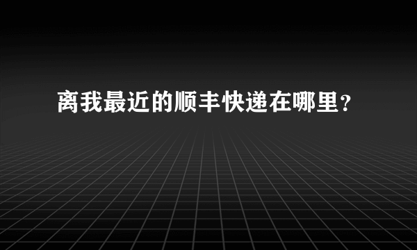 离我最近的顺丰快递在哪里？