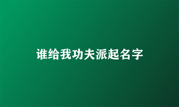 谁给我功夫派起名字