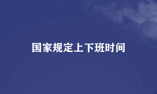 国家规定上下班时间