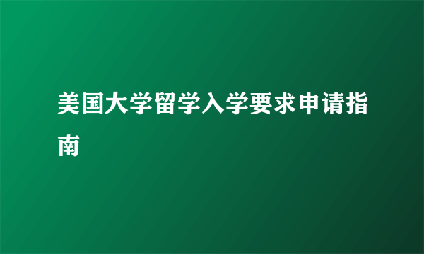 美国大学留学入学要求申请指南