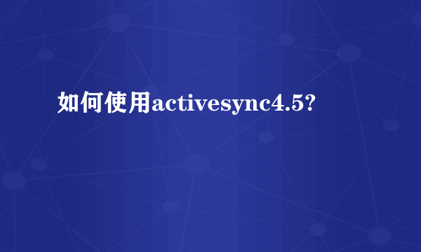 如何使用activesync4.5?