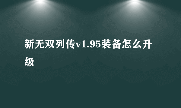 新无双列传v1.95装备怎么升级