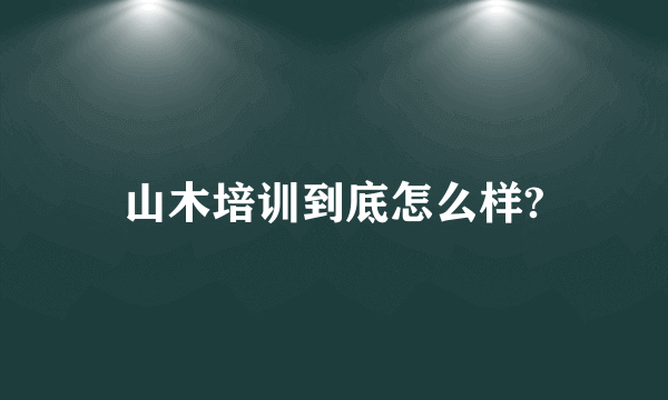 山木培训到底怎么样?