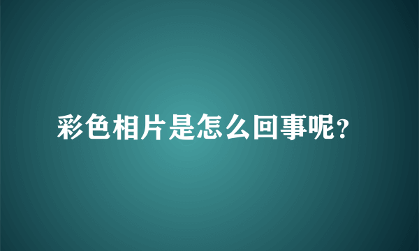 彩色相片是怎么回事呢？