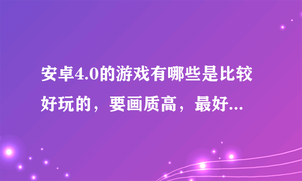 安卓4.0的游戏有哪些是比较好玩的，要画质高，最好是角色扮演或者动作类的