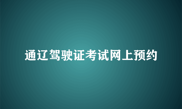 通辽驾驶证考试网上预约